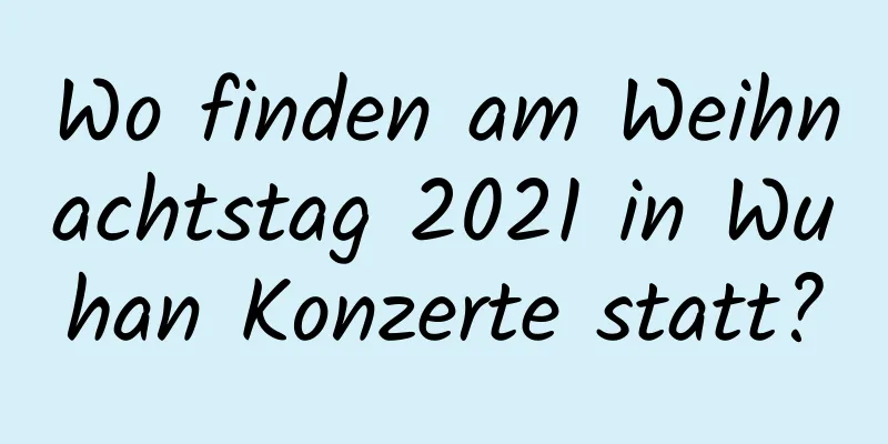 Wo finden am Weihnachtstag 2021 in Wuhan Konzerte statt?