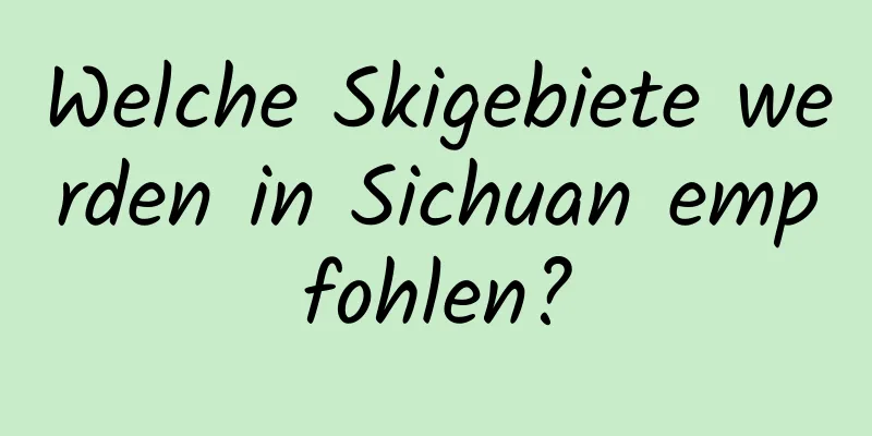 Welche Skigebiete werden in Sichuan empfohlen?