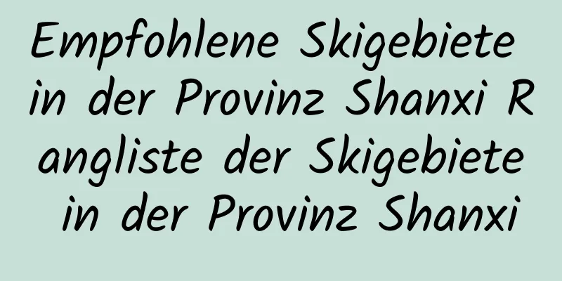 Empfohlene Skigebiete in der Provinz Shanxi Rangliste der Skigebiete in der Provinz Shanxi