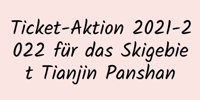 Ticket-Aktion 2021-2022 für das Skigebiet Tianjin Panshan