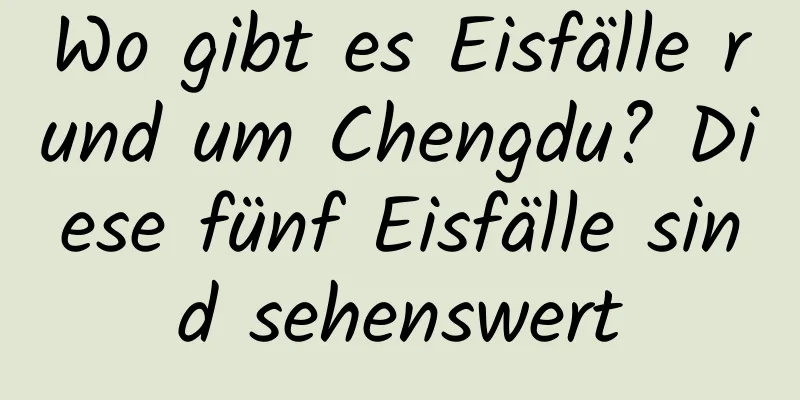 Wo gibt es Eisfälle rund um Chengdu? Diese fünf Eisfälle sind sehenswert