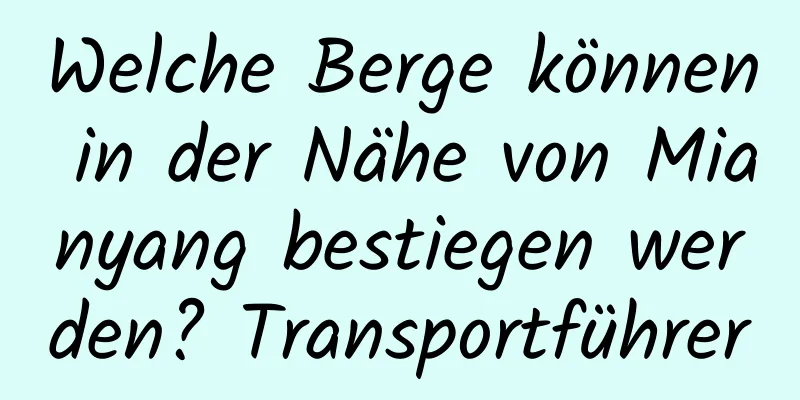 Welche Berge können in der Nähe von Mianyang bestiegen werden? Transportführer