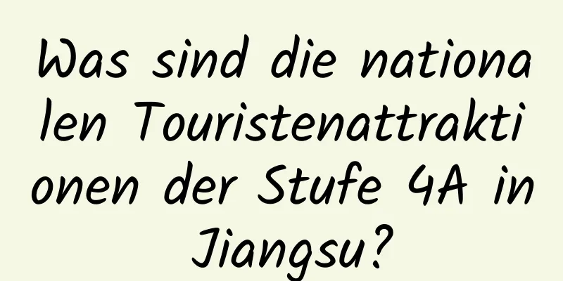 Was sind die nationalen Touristenattraktionen der Stufe 4A in Jiangsu?