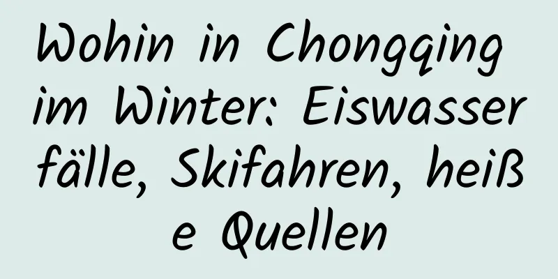 Wohin in Chongqing im Winter: Eiswasserfälle, Skifahren, heiße Quellen