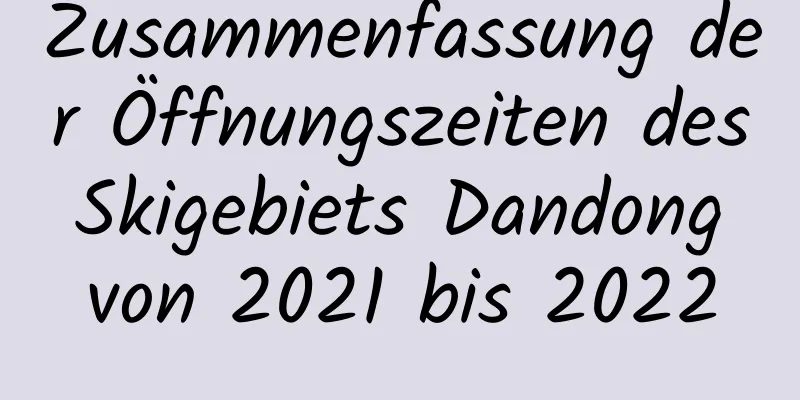 Zusammenfassung der Öffnungszeiten des Skigebiets Dandong von 2021 bis 2022