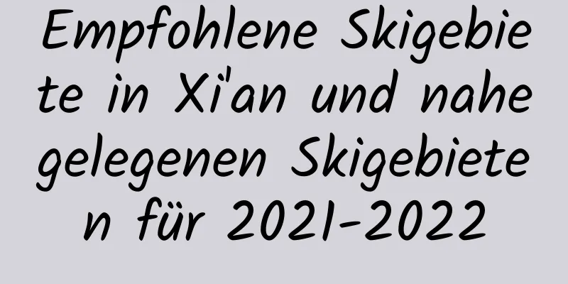 Empfohlene Skigebiete in Xi'an und nahegelegenen Skigebieten für 2021-2022