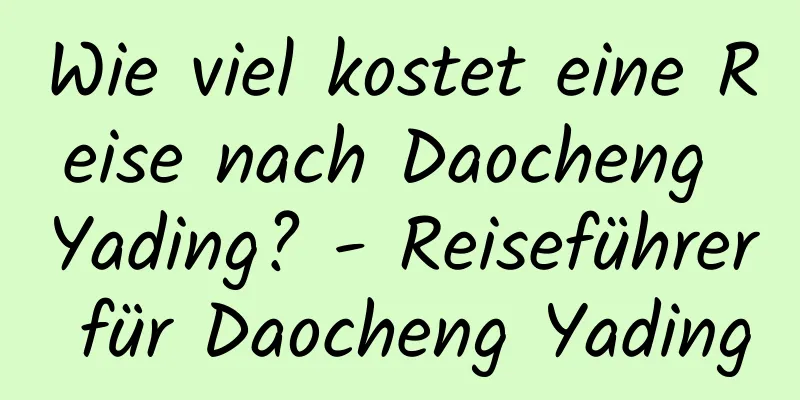 Wie viel kostet eine Reise nach Daocheng Yading? - Reiseführer für Daocheng Yading