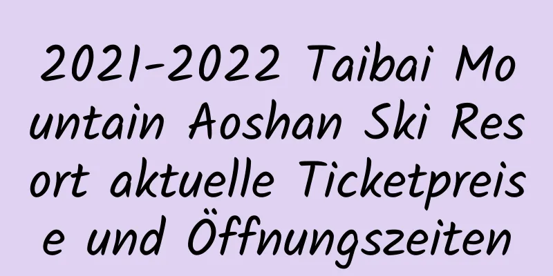 2021-2022 Taibai Mountain Aoshan Ski Resort aktuelle Ticketpreise und Öffnungszeiten