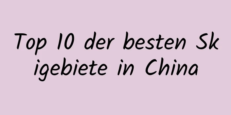 Top 10 der besten Skigebiete in China