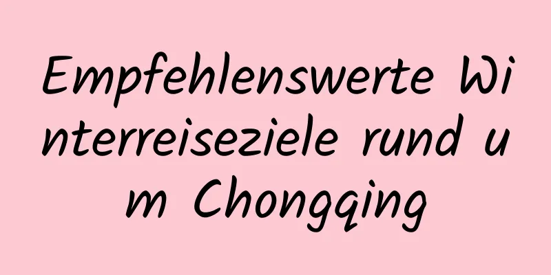 Empfehlenswerte Winterreiseziele rund um Chongqing