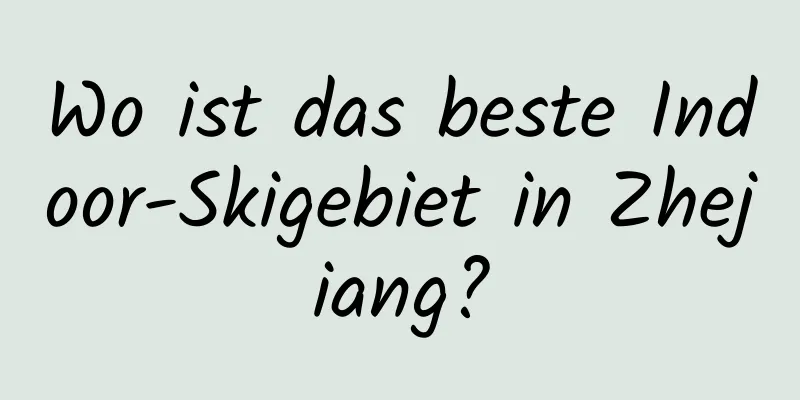 Wo ist das beste Indoor-Skigebiet in Zhejiang?