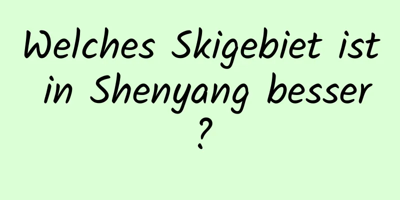 Welches Skigebiet ist in Shenyang besser?