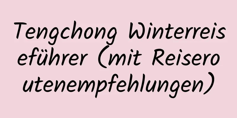 Tengchong Winterreiseführer (mit Reiseroutenempfehlungen)