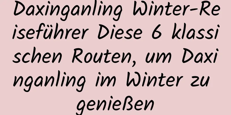 Daxinganling Winter-Reiseführer Diese 6 klassischen Routen, um Daxinganling im Winter zu genießen