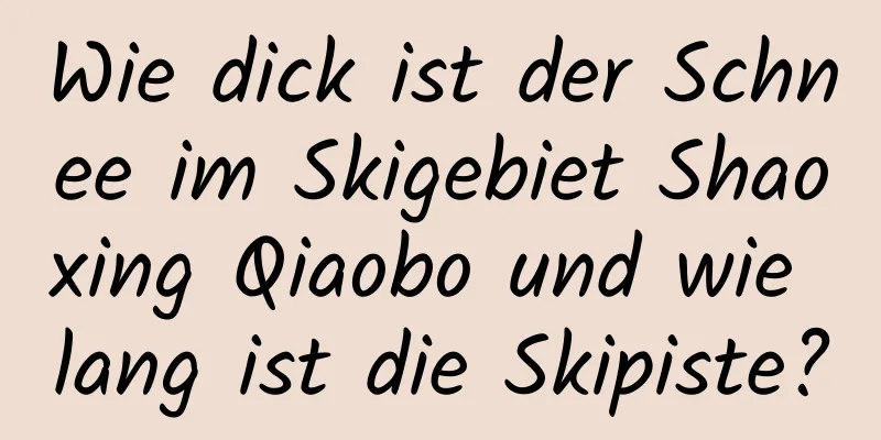 Wie dick ist der Schnee im Skigebiet Shaoxing Qiaobo und wie lang ist die Skipiste?