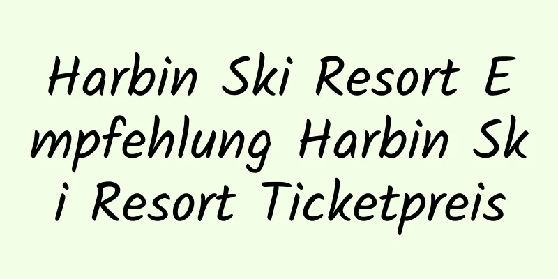 Harbin Ski Resort Empfehlung Harbin Ski Resort Ticketpreis