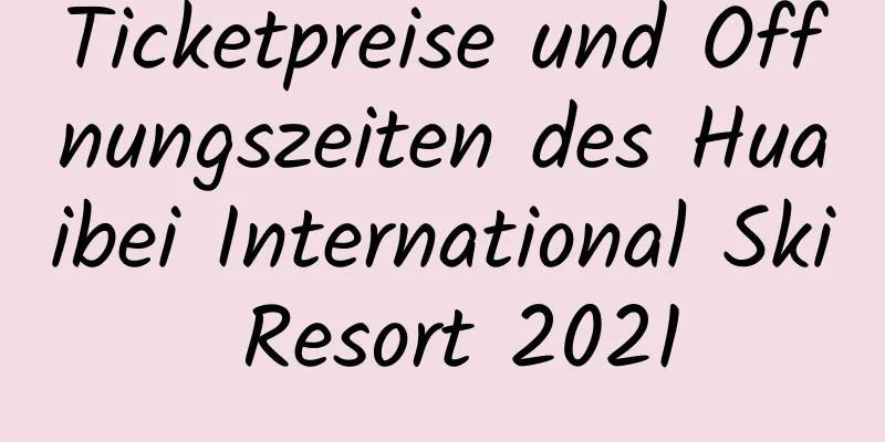 Ticketpreise und Öffnungszeiten des Huaibei International Ski Resort 2021