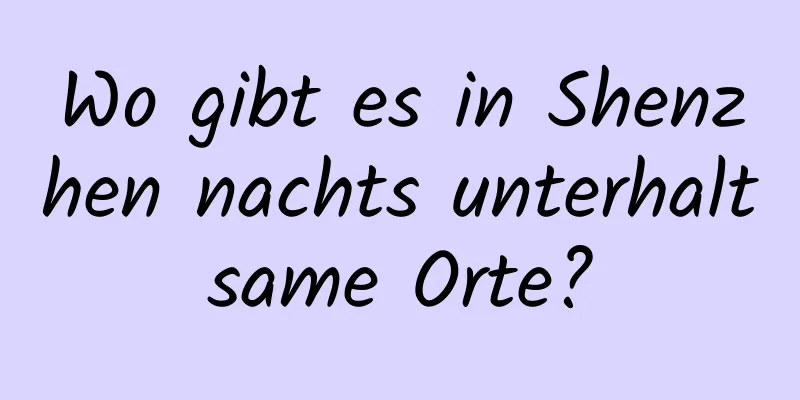 Wo gibt es in Shenzhen nachts unterhaltsame Orte?