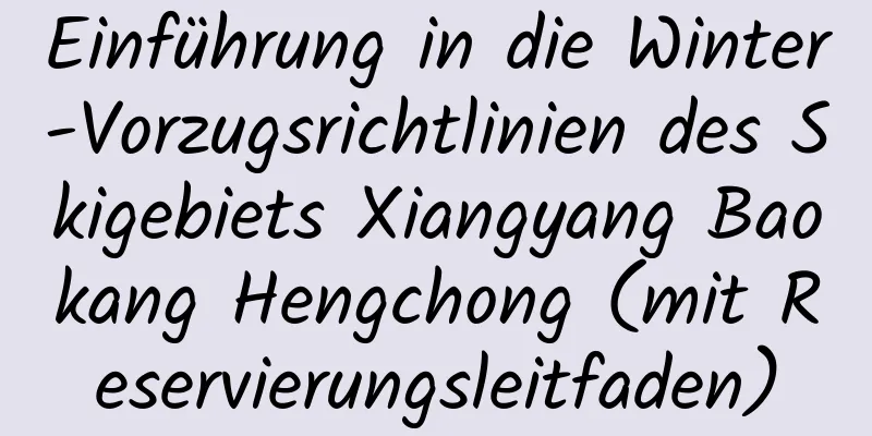 Einführung in die Winter-Vorzugsrichtlinien des Skigebiets Xiangyang Baokang Hengchong (mit Reservierungsleitfaden)