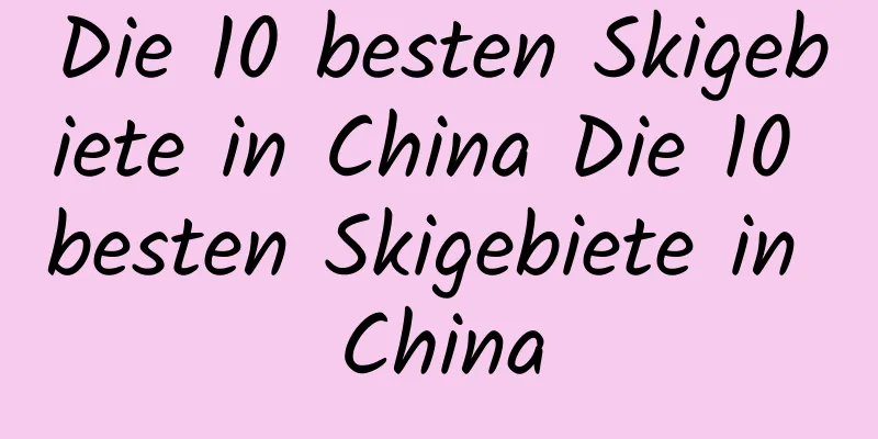 Die 10 besten Skigebiete in China Die 10 besten Skigebiete in China