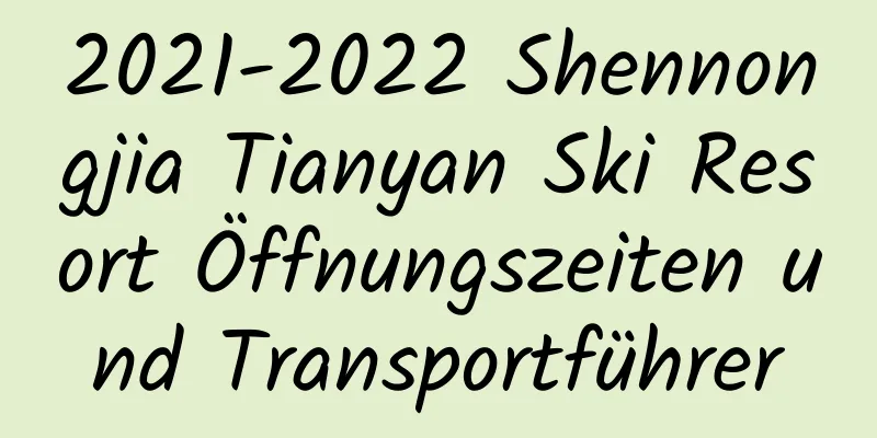 2021-2022 Shennongjia Tianyan Ski Resort Öffnungszeiten und Transportführer