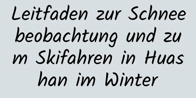 Leitfaden zur Schneebeobachtung und zum Skifahren in Huashan im Winter