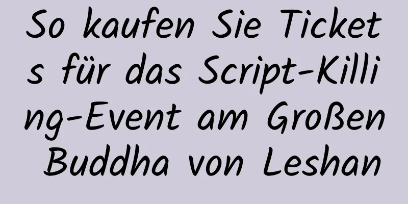 So kaufen Sie Tickets für das Script-Killing-Event am Großen Buddha von Leshan