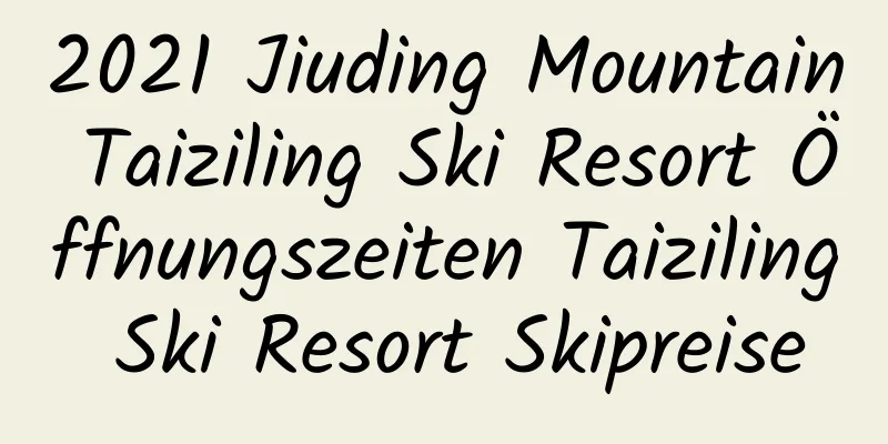 2021 Jiuding Mountain Taiziling Ski Resort Öffnungszeiten Taiziling Ski Resort Skipreise