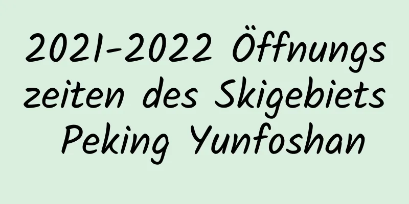 2021-2022 Öffnungszeiten des Skigebiets Peking Yunfoshan