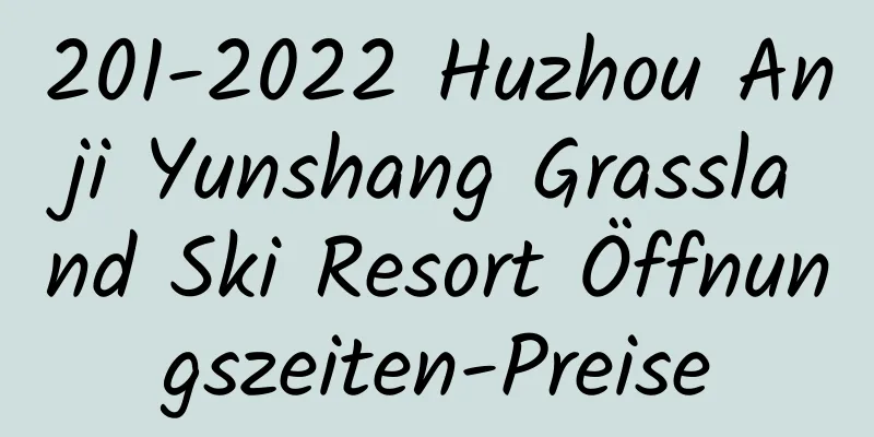 201-2022 Huzhou Anji Yunshang Grassland Ski Resort Öffnungszeiten-Preise