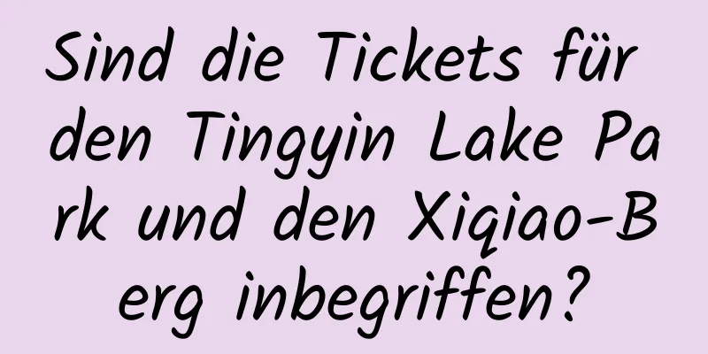 Sind die Tickets für den Tingyin Lake Park und den Xiqiao-Berg inbegriffen?