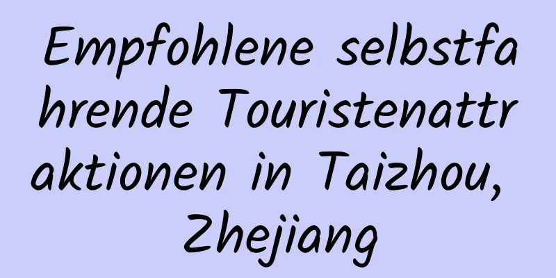 Empfohlene selbstfahrende Touristenattraktionen in Taizhou, Zhejiang