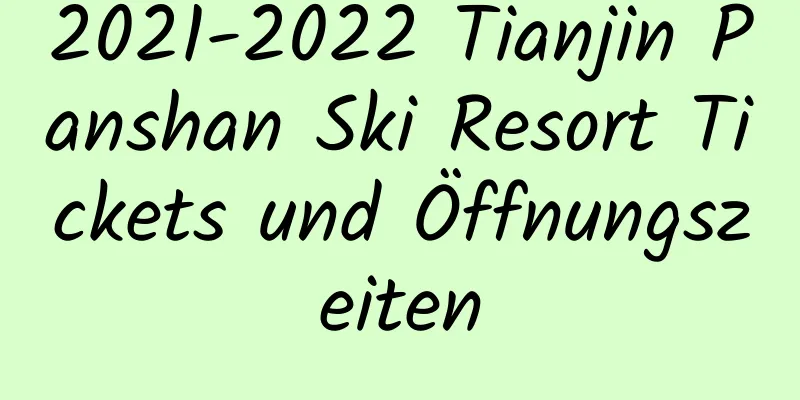 2021-2022 Tianjin Panshan Ski Resort Tickets und Öffnungszeiten