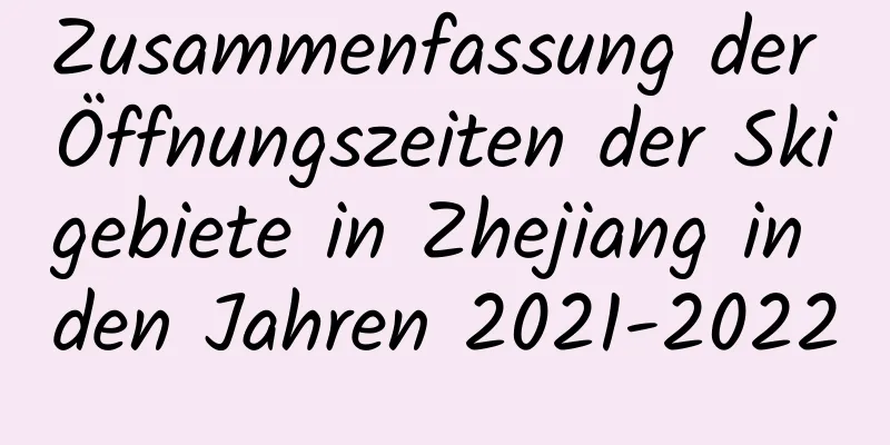 Zusammenfassung der Öffnungszeiten der Skigebiete in Zhejiang in den Jahren 2021-2022