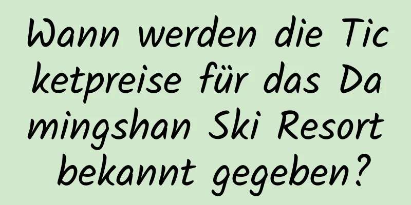 Wann werden die Ticketpreise für das Damingshan Ski Resort bekannt gegeben?