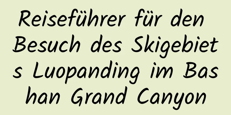 Reiseführer für den Besuch des Skigebiets Luopanding im Bashan Grand Canyon