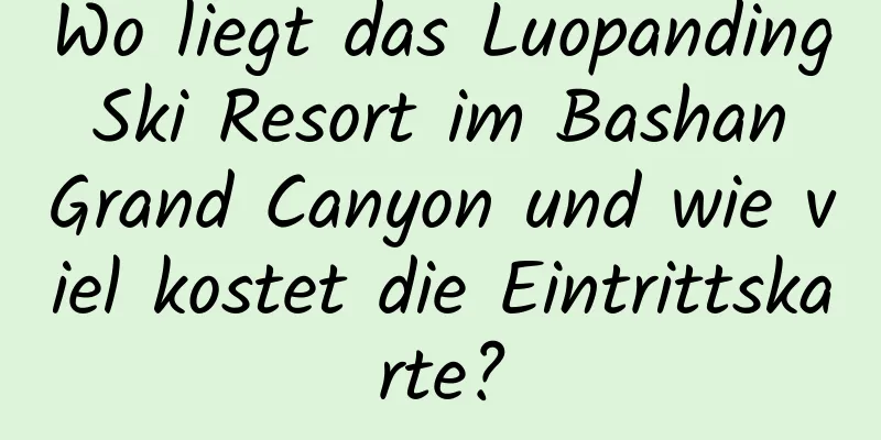 Wo liegt das Luopanding Ski Resort im Bashan Grand Canyon und wie viel kostet die Eintrittskarte?