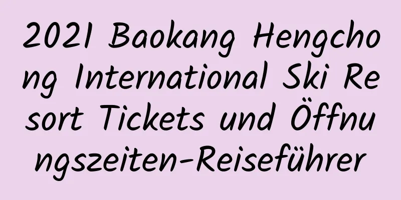 2021 Baokang Hengchong International Ski Resort Tickets und Öffnungszeiten-Reiseführer