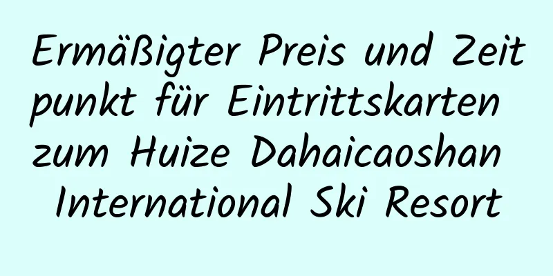 Ermäßigter Preis und Zeitpunkt für Eintrittskarten zum Huize Dahaicaoshan International Ski Resort