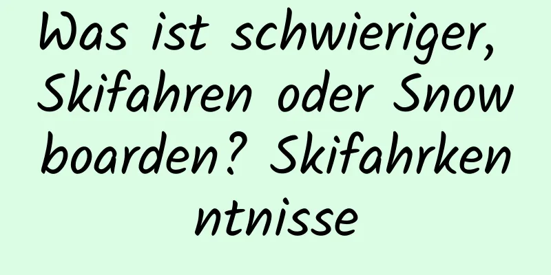 Was ist schwieriger, Skifahren oder Snowboarden? Skifahrkenntnisse