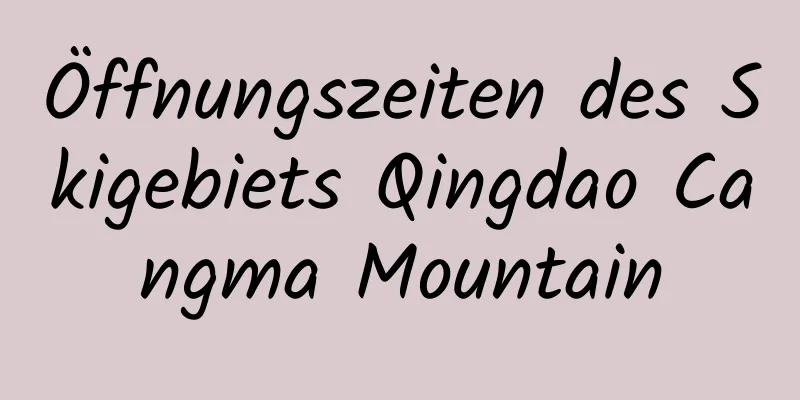 Öffnungszeiten des Skigebiets Qingdao Cangma Mountain