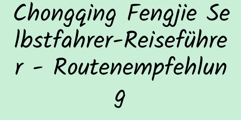 Chongqing Fengjie Selbstfahrer-Reiseführer - Routenempfehlung