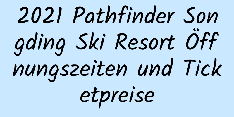 2021 Pathfinder Songding Ski Resort Öffnungszeiten und Ticketpreise