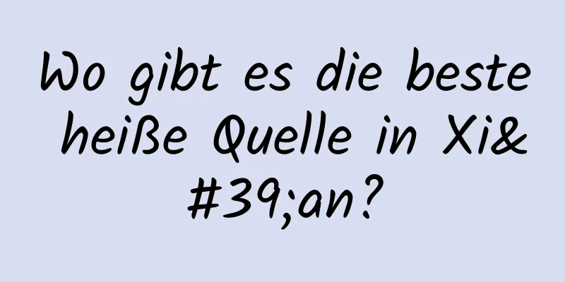 Wo gibt es die beste heiße Quelle in Xi'an?