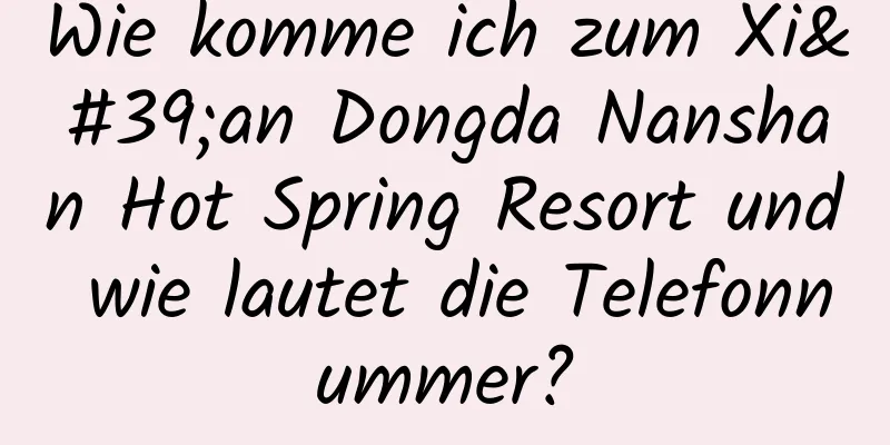 Wie komme ich zum Xi'an Dongda Nanshan Hot Spring Resort und wie lautet die Telefonnummer?