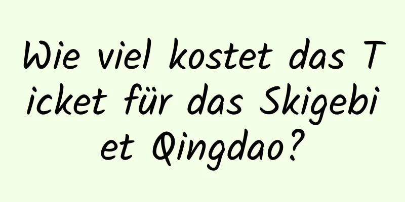 Wie viel kostet das Ticket für das Skigebiet Qingdao?