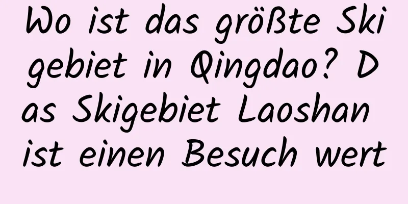 Wo ist das größte Skigebiet in Qingdao? Das Skigebiet Laoshan ist einen Besuch wert