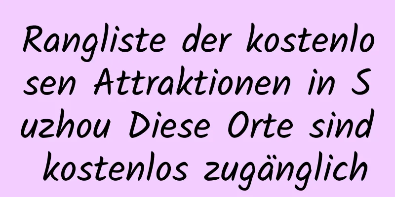 Rangliste der kostenlosen Attraktionen in Suzhou Diese Orte sind kostenlos zugänglich