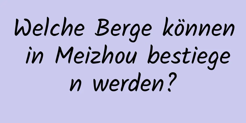 Welche Berge können in Meizhou bestiegen werden?