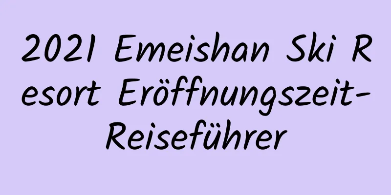 2021 Emeishan Ski Resort Eröffnungszeit-Reiseführer